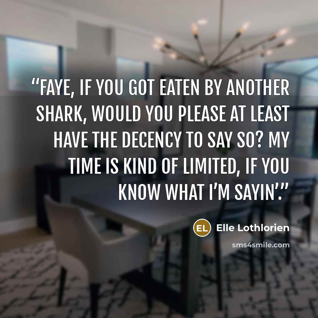 “Faye, if you got eaten by another shark, would you please at least have the decency to say so? My time is kind of limited, if you know what I’m sayin’.” quote by Elle Lothlorien