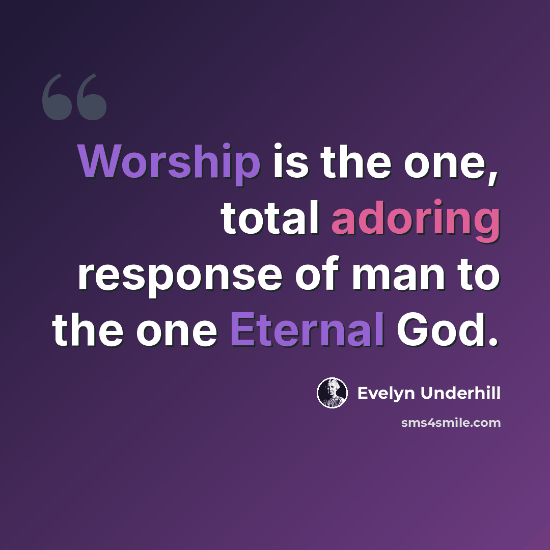 “Worship is the one, total adoring response of man to the one Eternal God.” quote by Evelyn Underhill