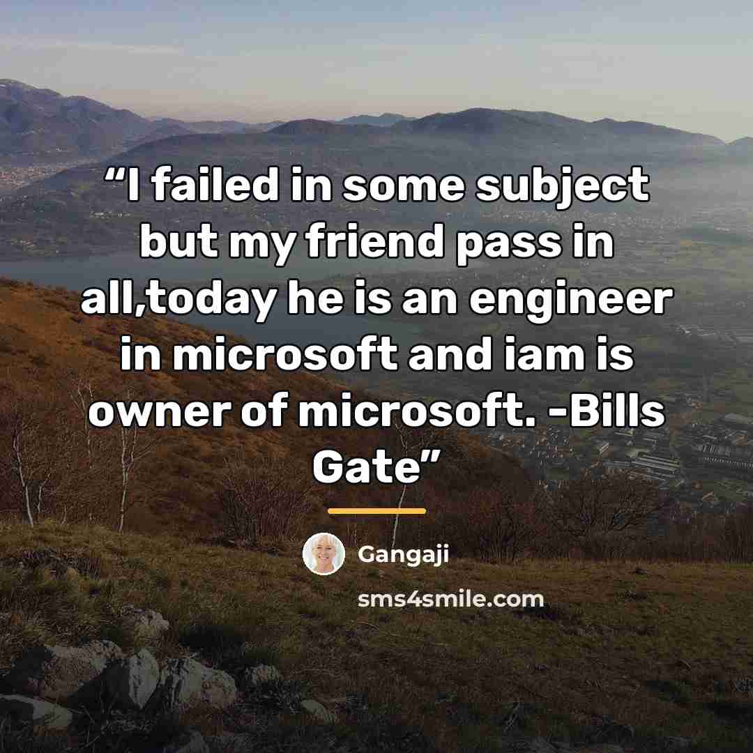 “I failed in some subject but my friend pass in all,today he is an engineer in microsoft and iam is owner of microsoft. -Bills Gate” quote by Gangaji