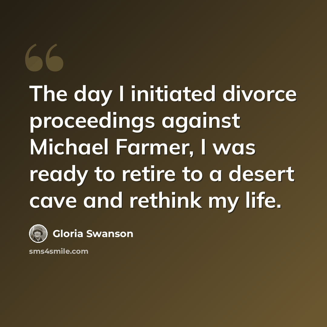 “The day I initiated divorce proceedings against Michael Farmer, I was ready to retire to a desert cave and rethink my life.” quote by Gloria Swanson