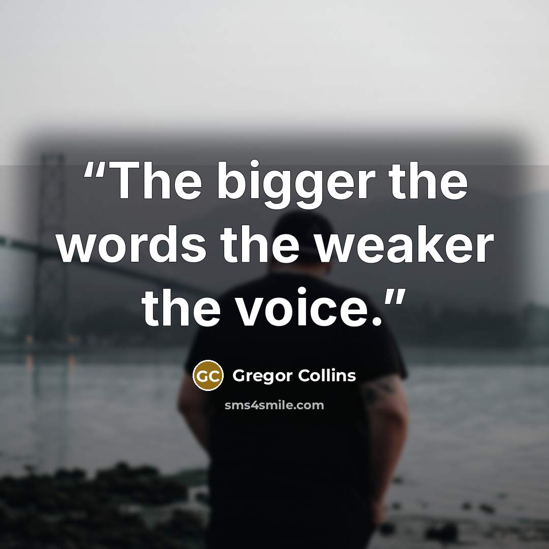 “The bigger the words the weaker the voice.” quote by Gregor Collins