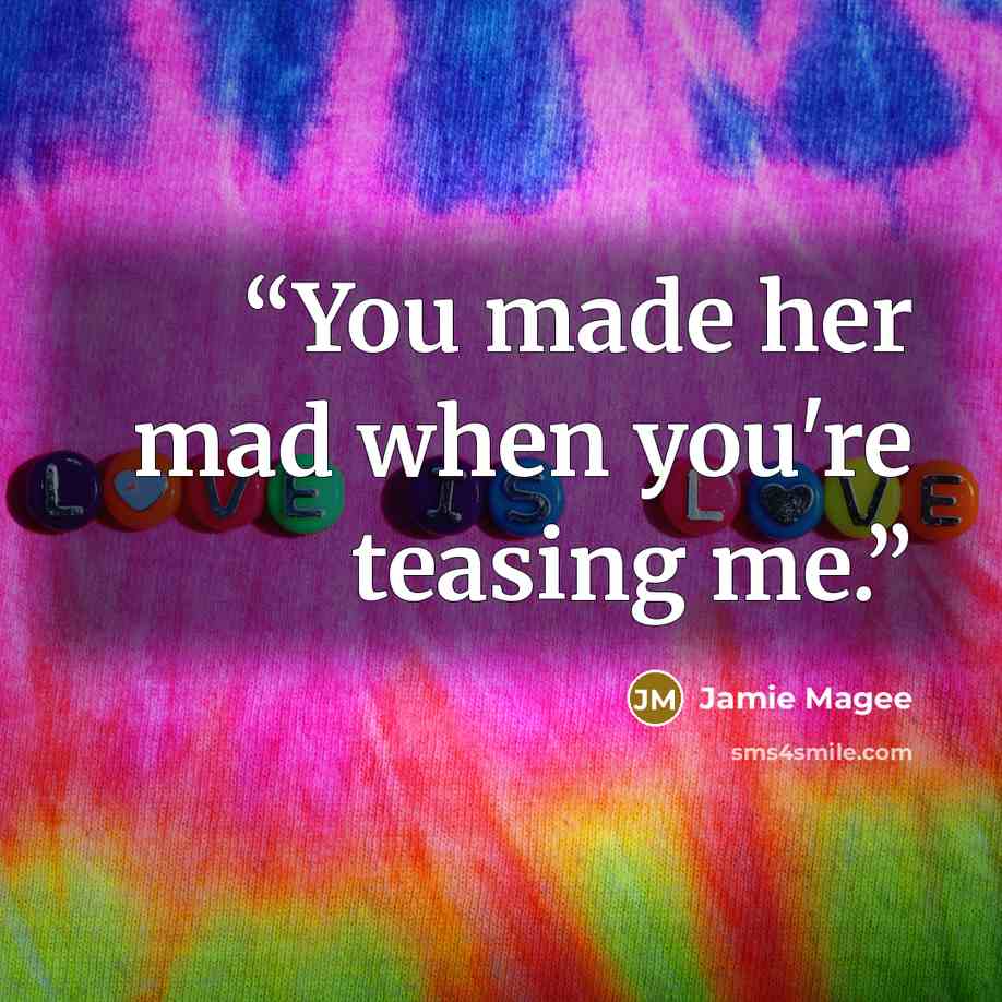 “You made her mad when you're teasing me.” quote by Jamie Magee