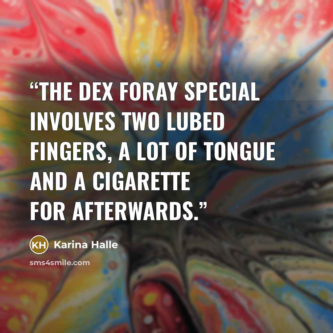 “The Dex Foray special involves two lubed fingers, a lot of tongue and a cigarette for afterwards.” quote by Karina Halle