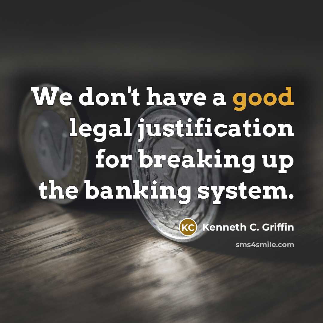 “We don't have a good legal justification for breaking up the banking system.” quote by Kenneth C. Griffin