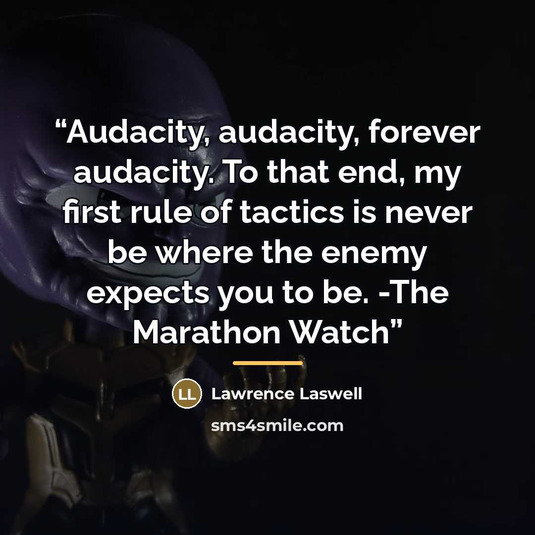 “Audacity, audacity, forever audacity. To that end, my first rule of tactics is never be where the enemy expects you to be. -The Marathon Watch” quote by Lawrence Laswell