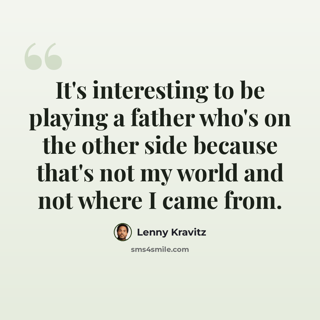 “It's interesting to be playing a father who's on the other side because that's not my world and not where I came from.” quote by Lenny Kravitz