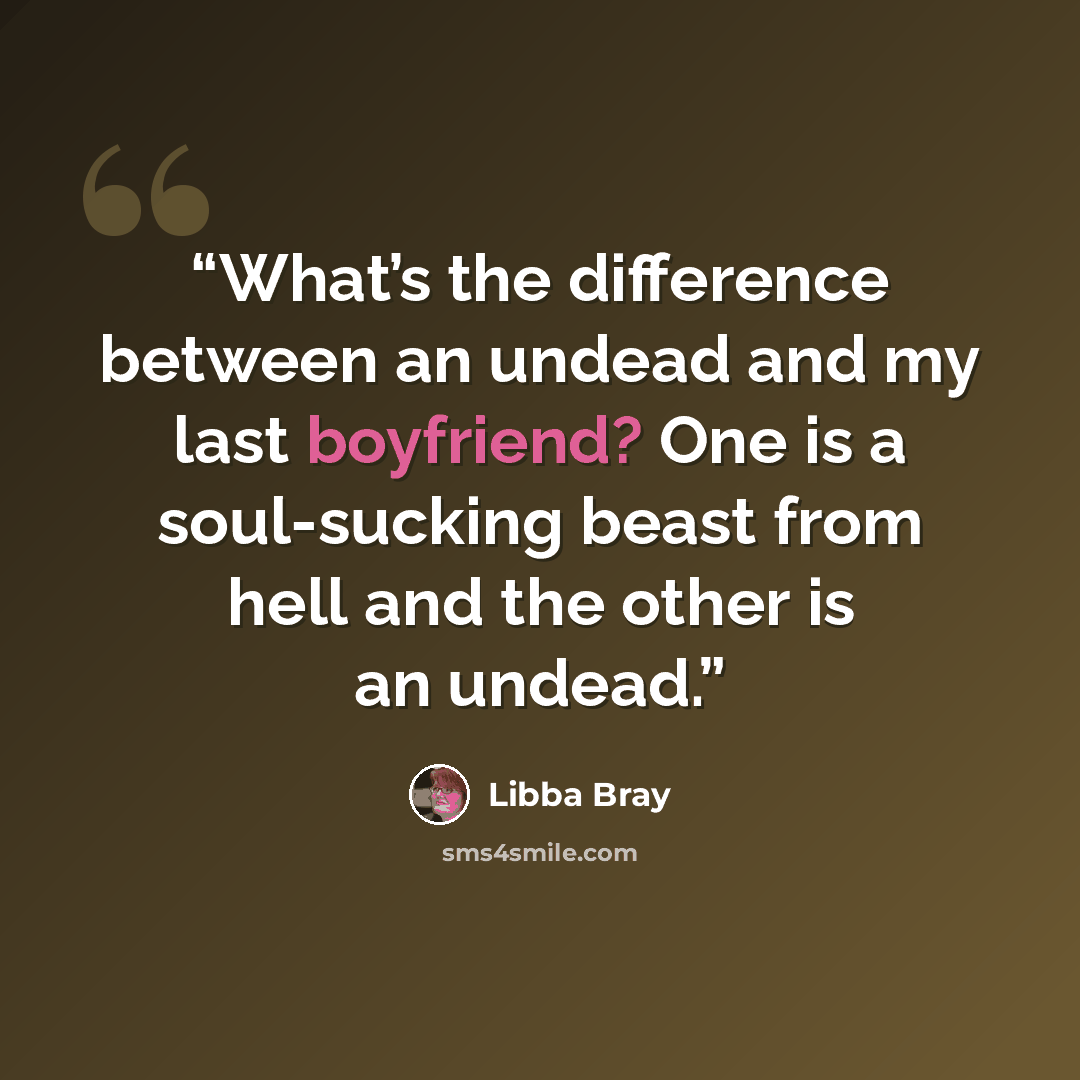 “What’s the difference between an undead and my last boyfriend? One is a soul-sucking beast from hell and the other is an undead.” quote by libba bray