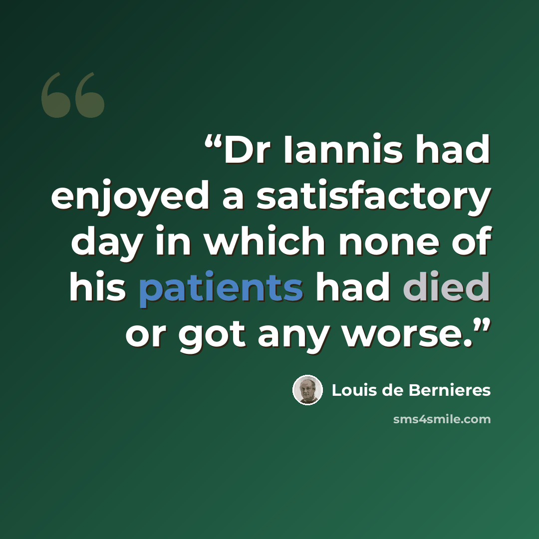 “Dr Iannis had enjoyed a satisfactory day in which none of his patients had died or got any worse.” quote by Louis de Bernieres