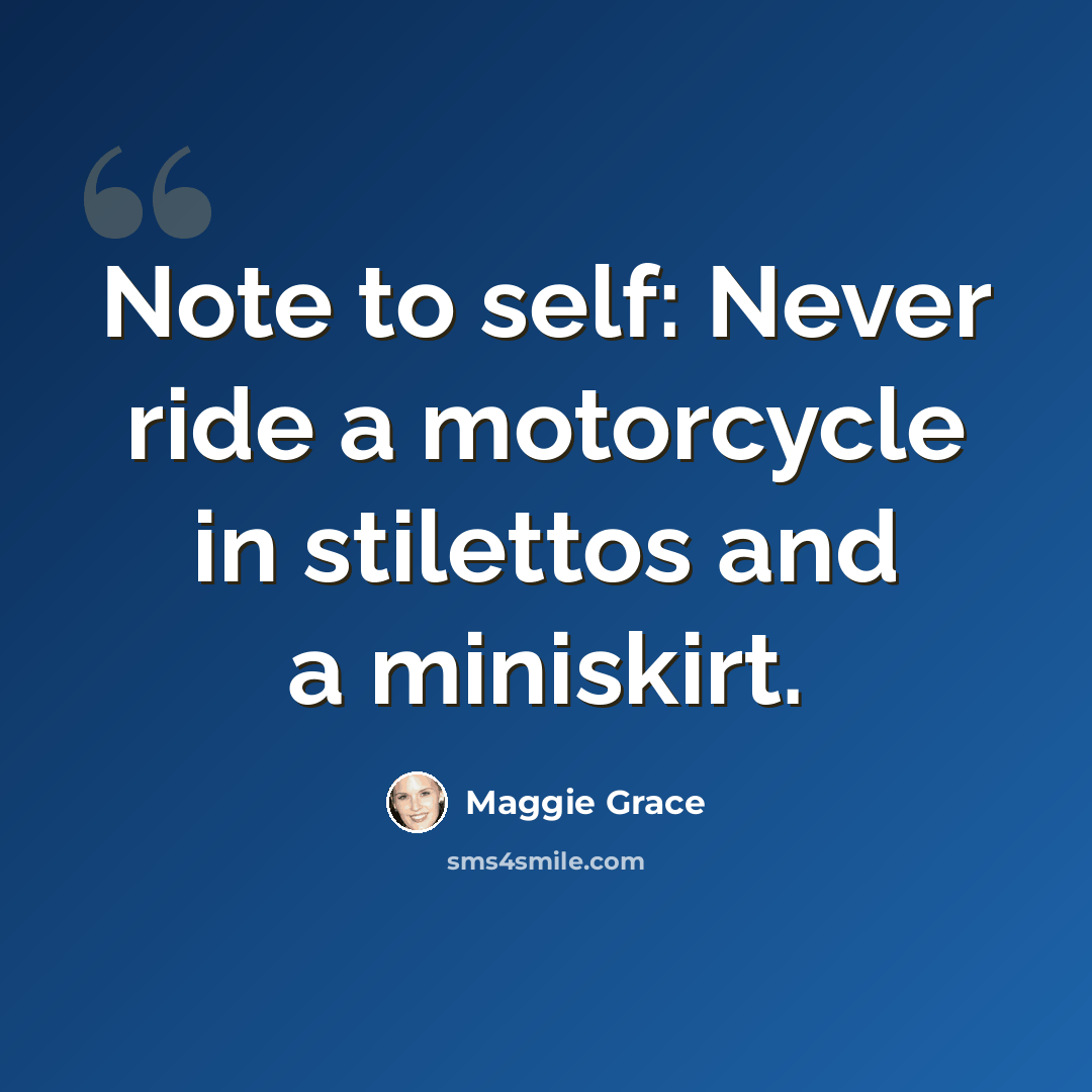“Note to self: Never ride a motorcycle in stilettos and a miniskirt.” quote by Maggie Grace