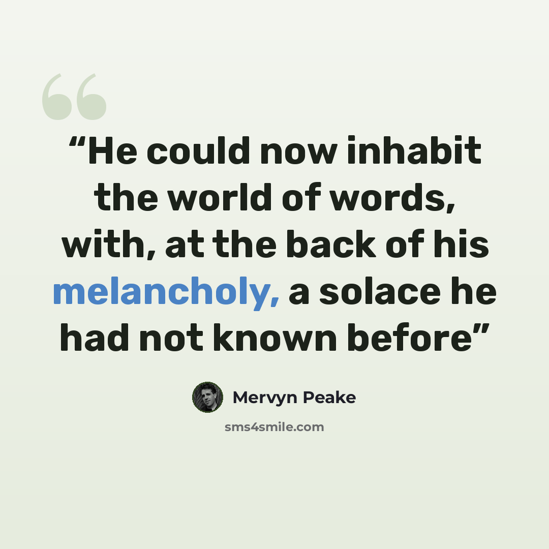 “He could now inhabit the world of words, with, at the back of his melancholy, a solace he had not known before” quote by Mervyn Peake