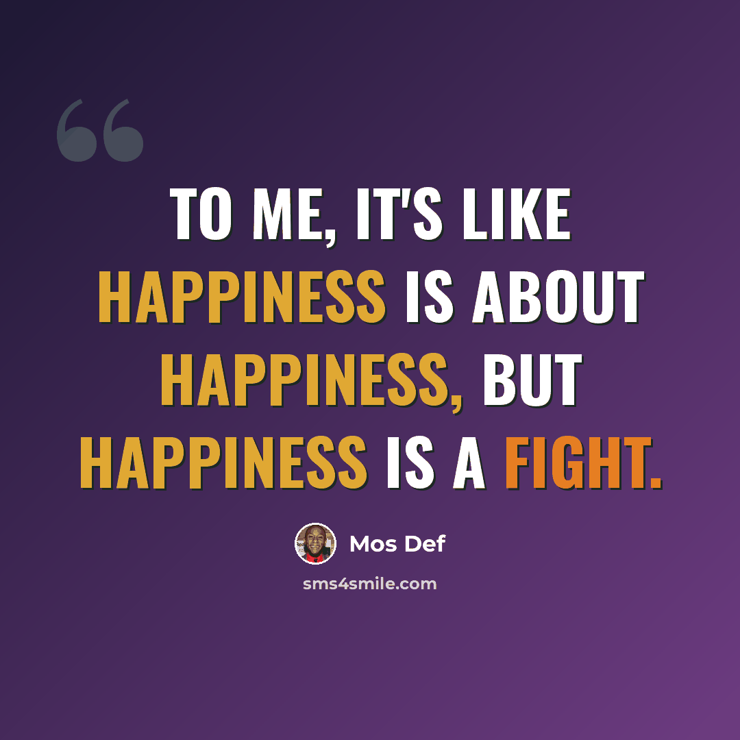 “To me, it's like happiness is about happiness, but happiness is a fight.” quote by Mos Def