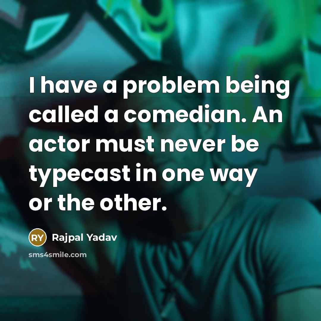 “I have a problem being called a comedian. An actor must never be typecast in one way or the other.” quote by Rajpal Yadav