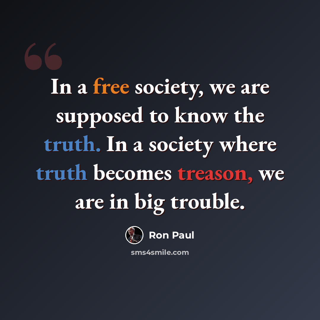 “In a free society, we are supposed to know the truth. In a society where truth becomes treason, we are in big trouble.” quote by Ron Paul