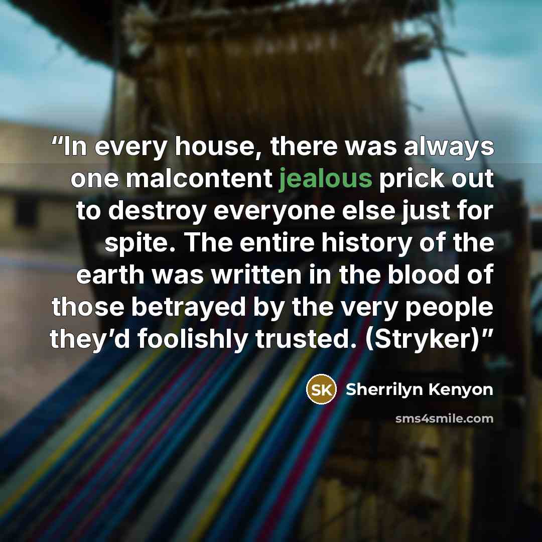 “In every house, there was always one malcontent jealous prick out to destroy everyone else just for spite. The entire history of the earth was written in the blood of those betrayed by the very people they’d foolishly trusted. (Stryker)” quote by Sherrilyn Kenyon