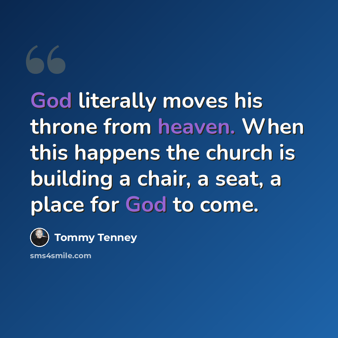 “God literally moves his throne from heaven. When this happens the church is building a chair, a seat, a place for God to come.” quote by Tommy Tenney
