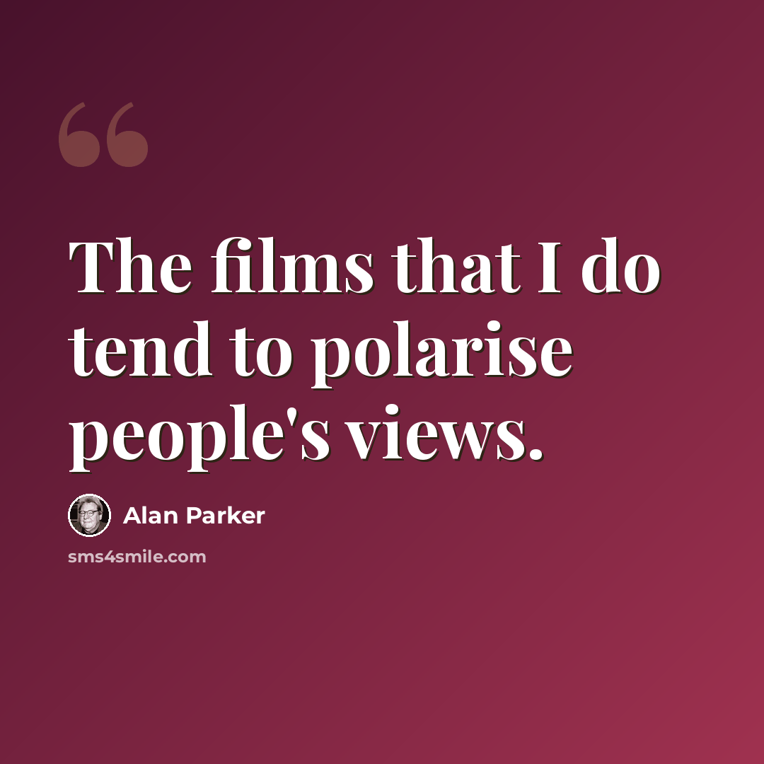 “The films that I do tend to polarise people's views.” quote by Alan Parker