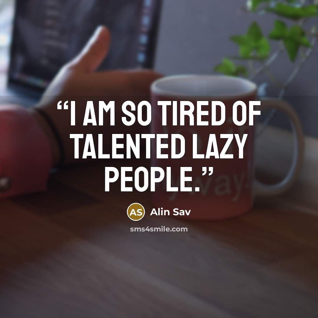 “I am so tired of talented lazy people.” quote by Alin Sav