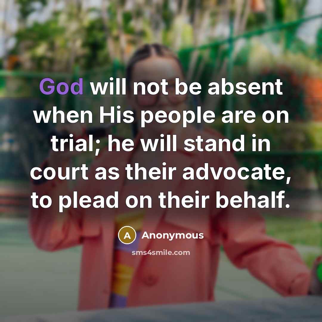 “God will not be absent when His people are on trial; he will stand in court as their advocate, to plead on their behalf.” quote by Anonymous