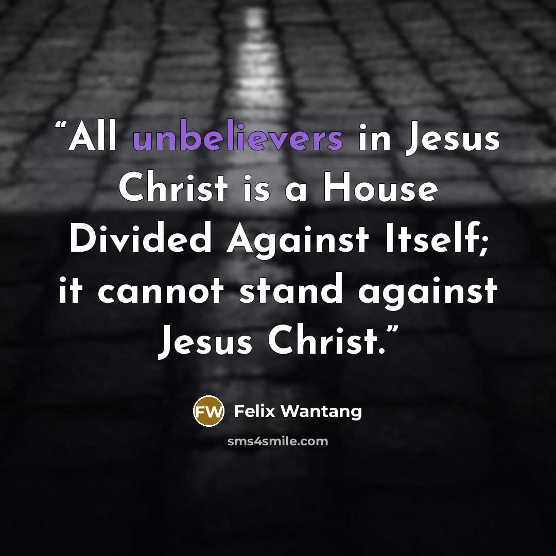 “All unbelievers in Jesus Christ is a House Divided Against Itself; it cannot stand against Jesus Christ.” quote by Felix Wantang