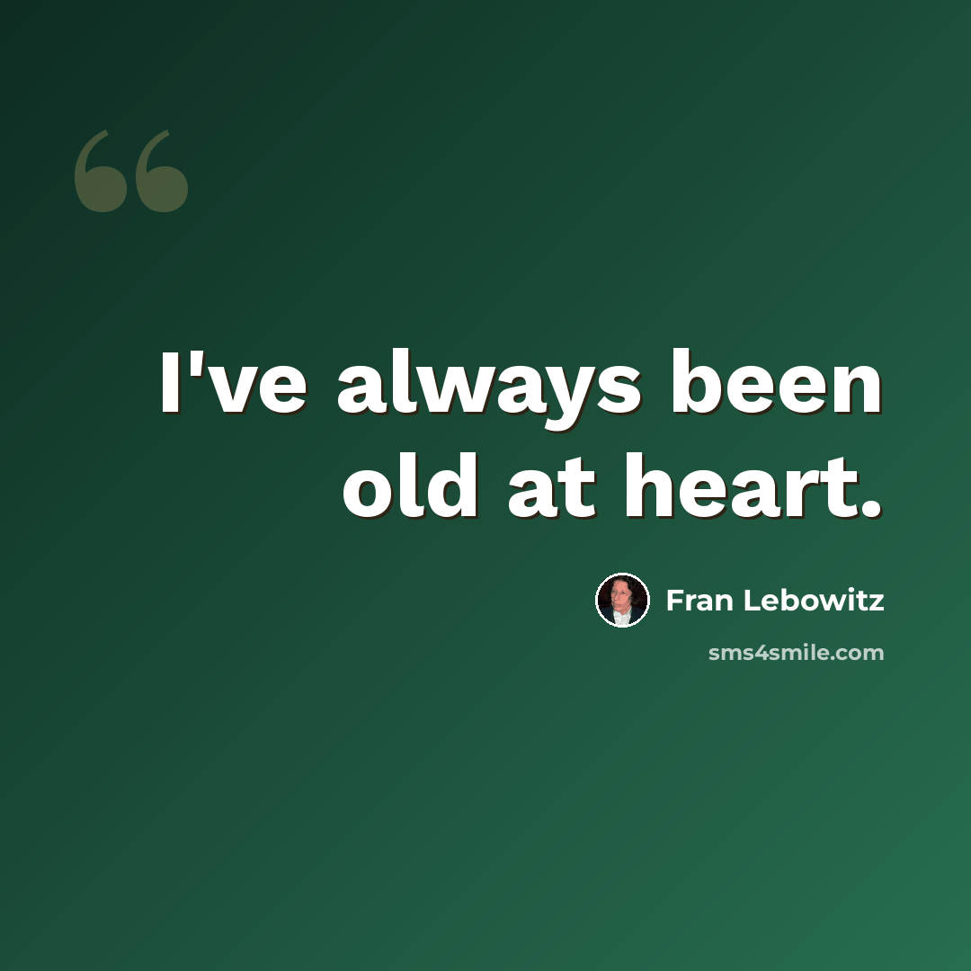 “I've always been old at heart.” quote by Fran Lebowitz