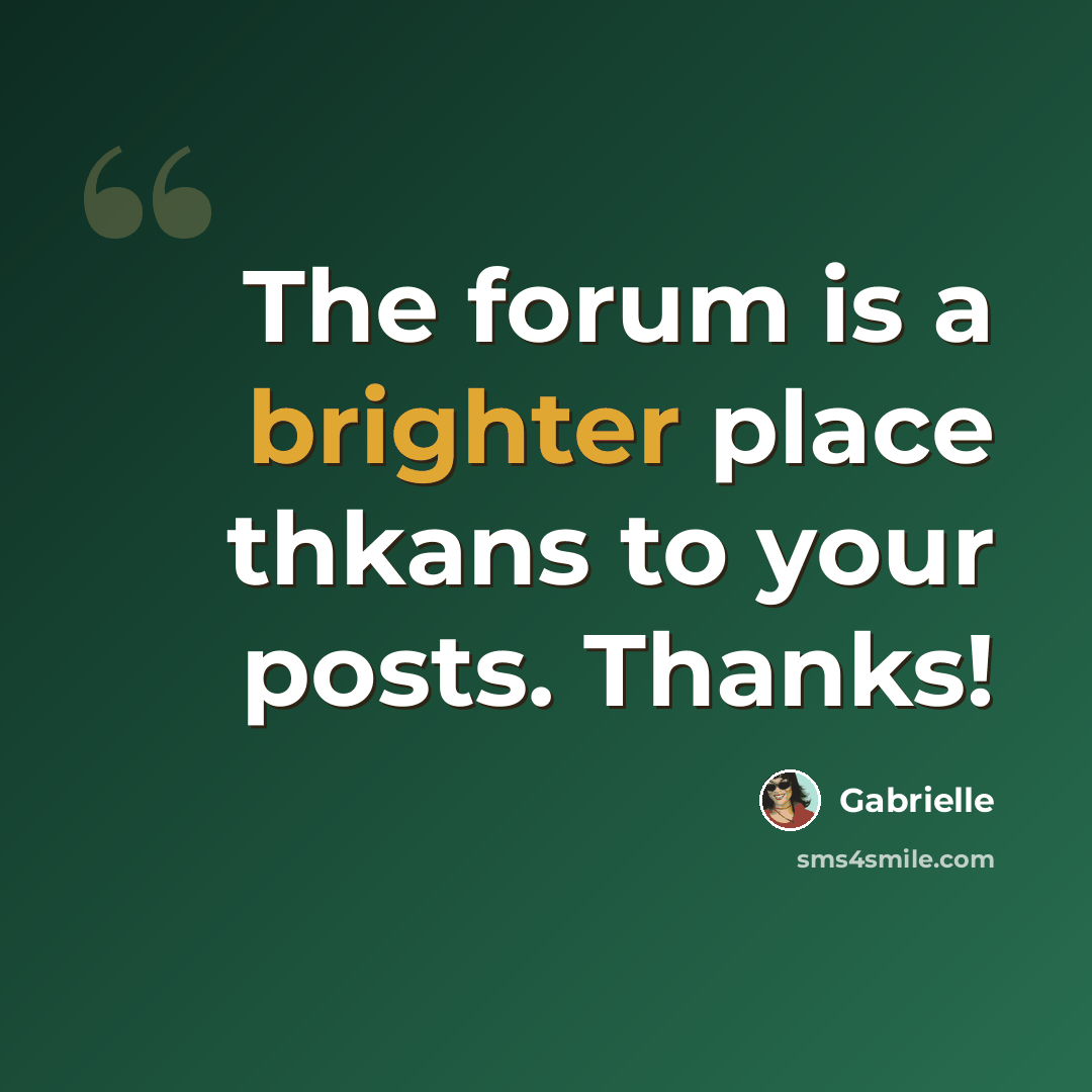 “The forum is a brighter place thkans to your posts. Thanks!” quote by Gabrielle