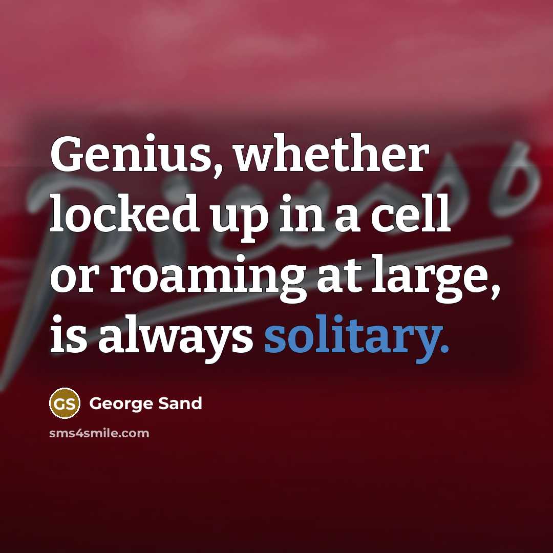 “Genius, whether locked up in a cell or roaming at large, is always solitary.” quote by George Sand