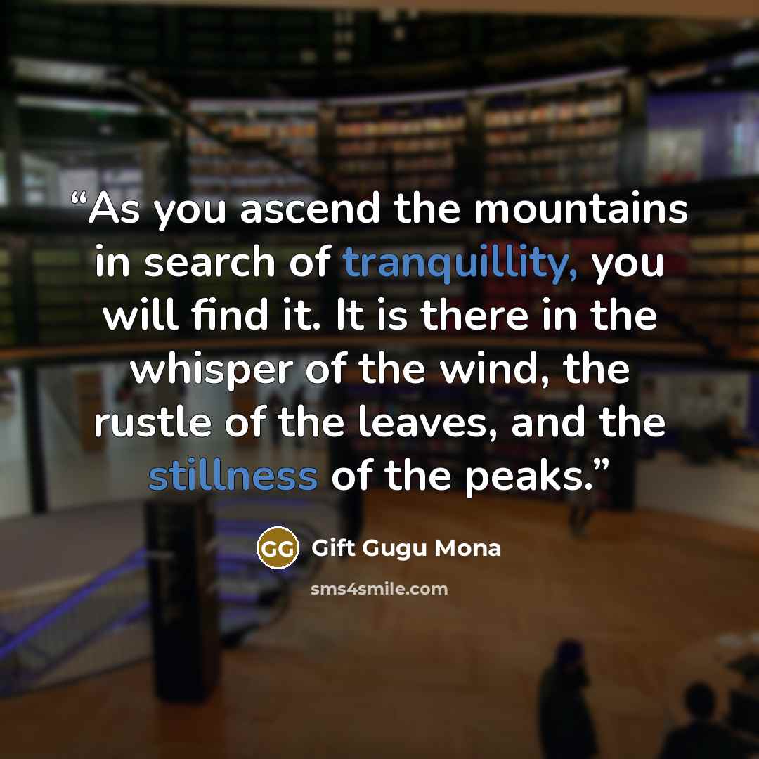 “As you ascend the mountains in search of tranquillity, you will find it. It is there in the whisper of the wind, the rustle of the leaves, and the stillness of the peaks.” quote by Gift Gugu Mona