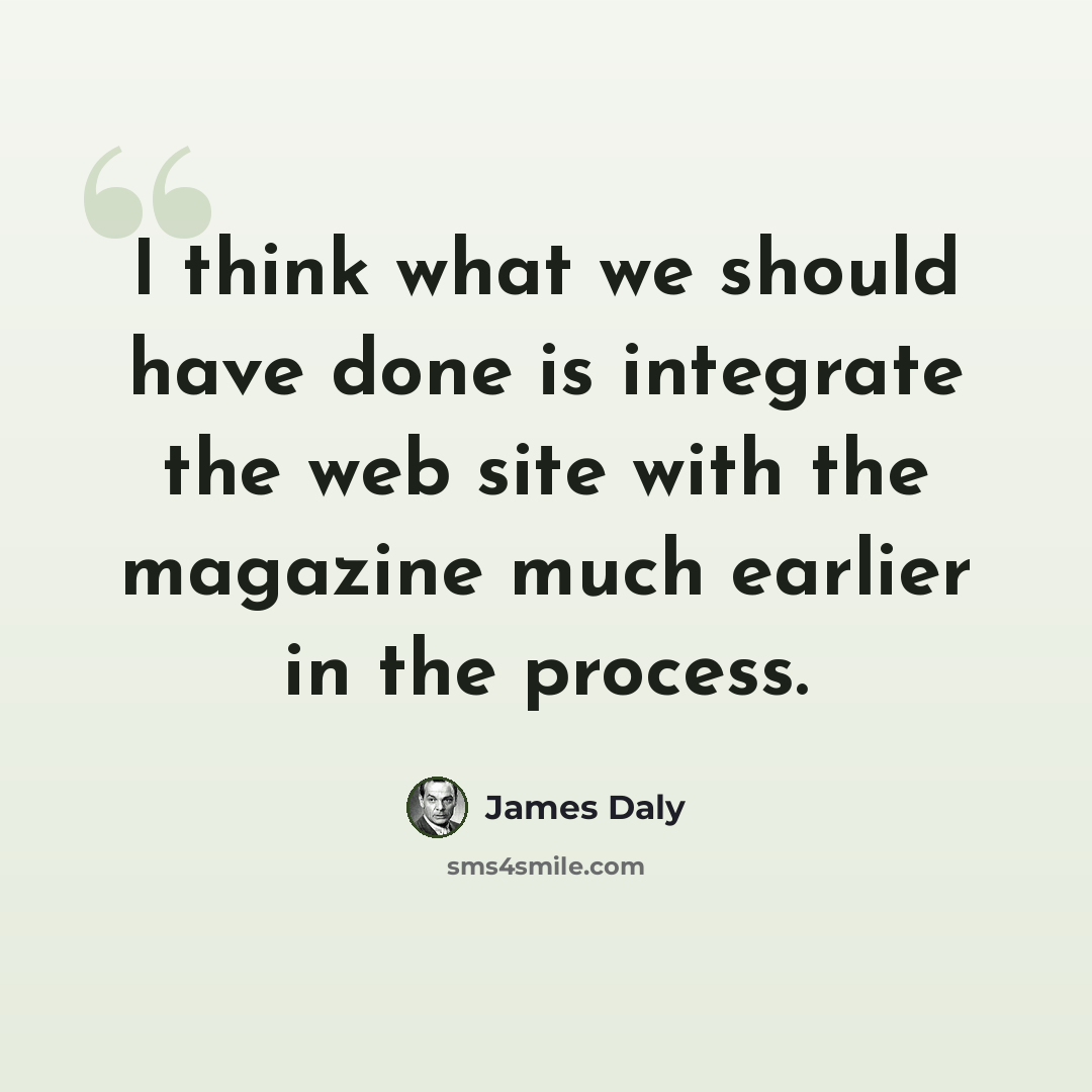 “I think what we should have done is integrate the web site with the magazine much earlier in the process.” quote by James Daly
