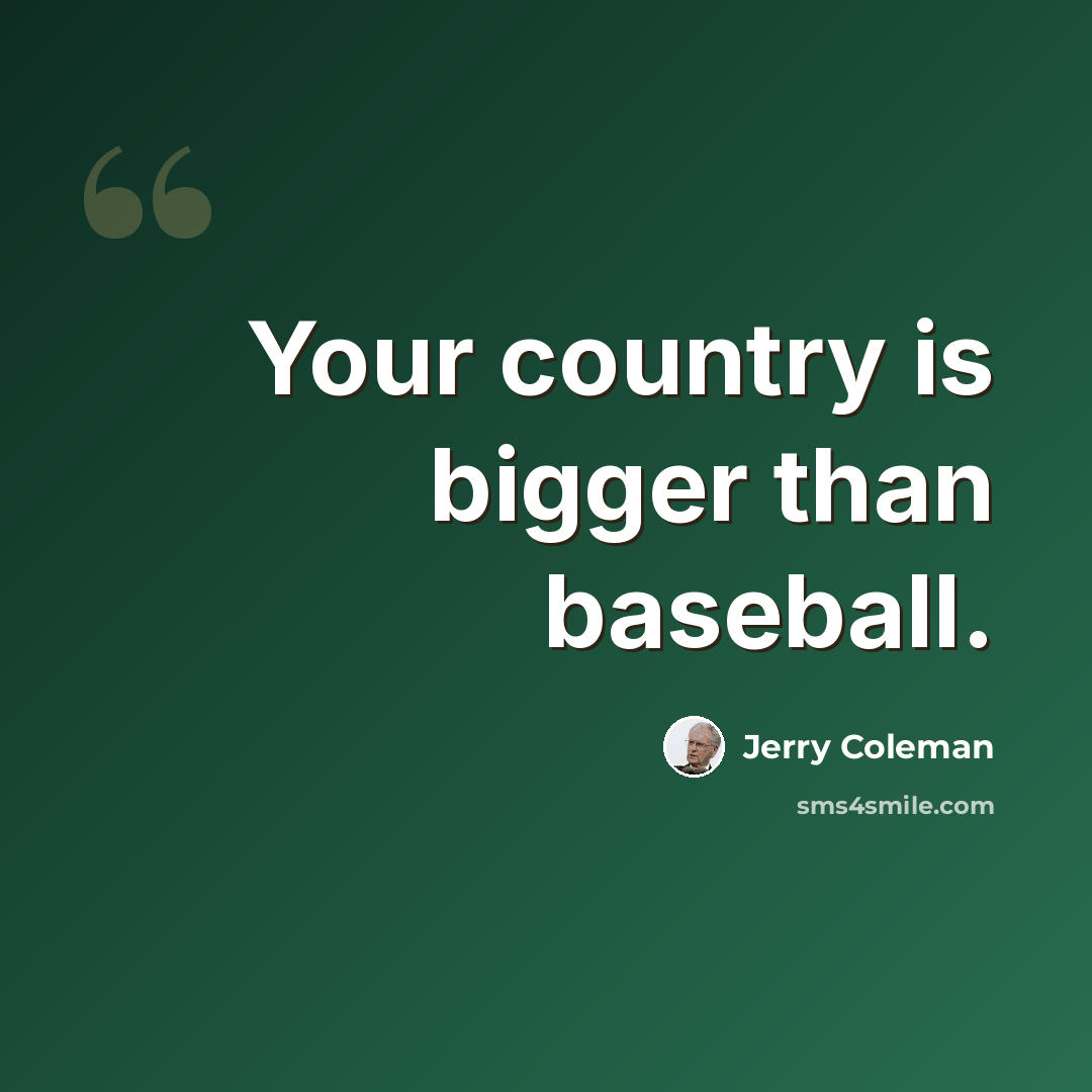“Your country is bigger than baseball.” quote by Jerry Coleman