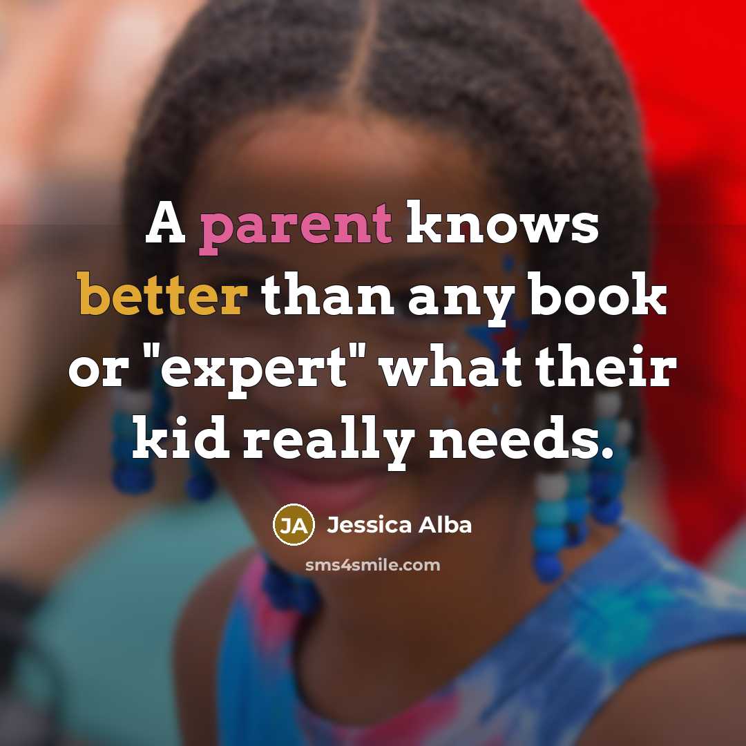 “A parent knows better than any book or "expert" what their kid really needs.” quote by Jessica Alba