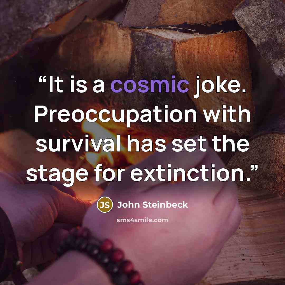 “It is a cosmic joke. Preoccupation with survival has set the stage for extinction.” quote by John Steinbeck