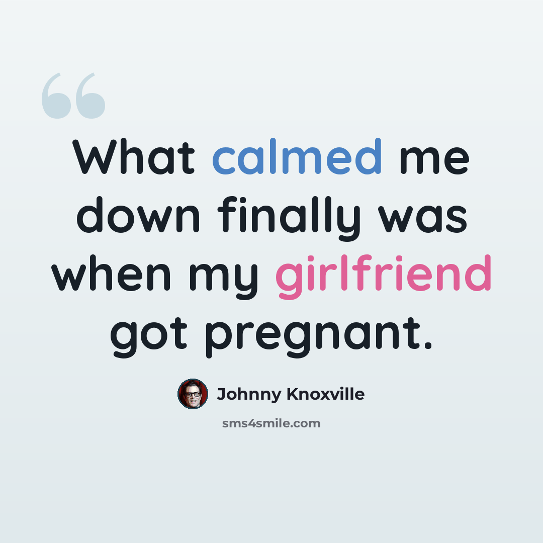 “What calmed me down finally was when my girlfriend got pregnant.” quote by Johnny Knoxville