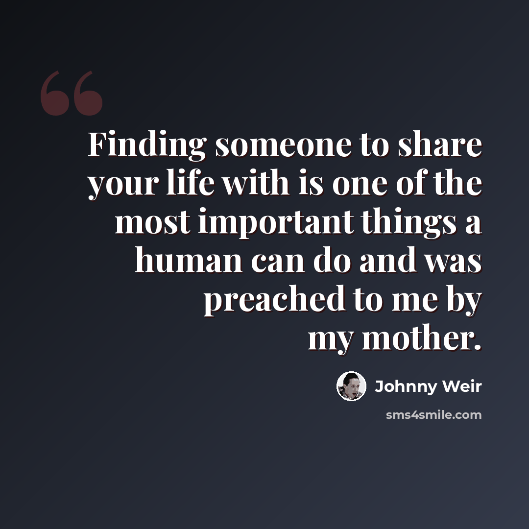 “Finding someone to share your life with is one of the most important things a human can do and was preached to me by my mother.” quote by Johnny Weir