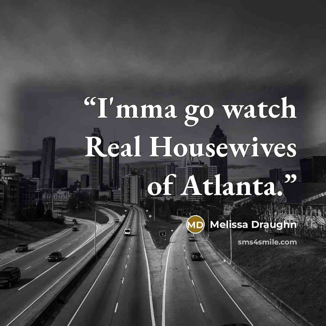 “I'mma go watch Real Housewives of Atlanta.” quote by Melissa Draughn
