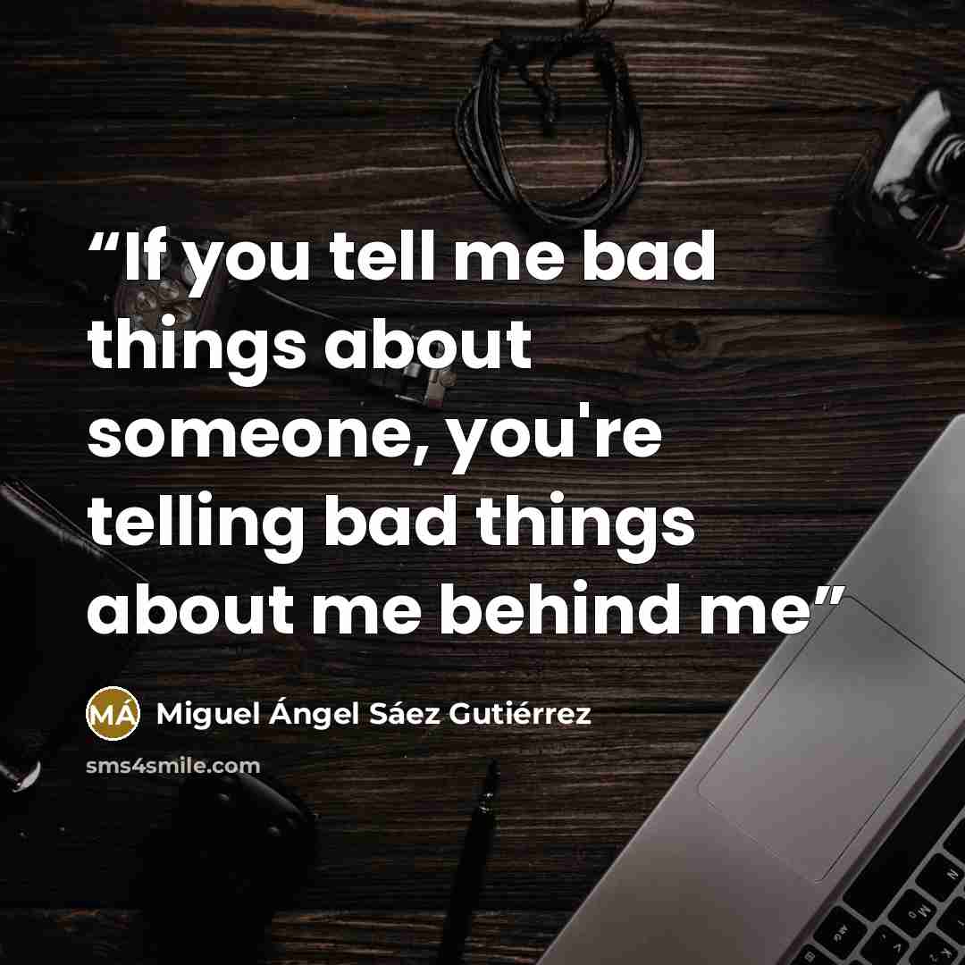 “If you tell me bad things about someone, you're telling bad things about me behind me” quote by Miguel Ángel Sáez Gutiérrez
