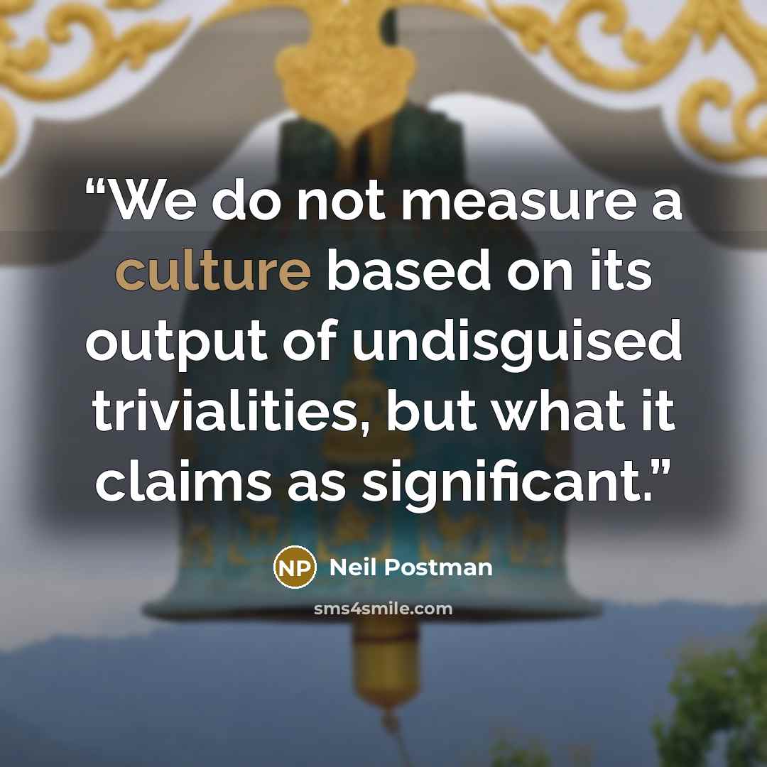 “We do not measure a culture based on its output of undisguised trivialities, but what it claims as significant.” quote by Neil Postman