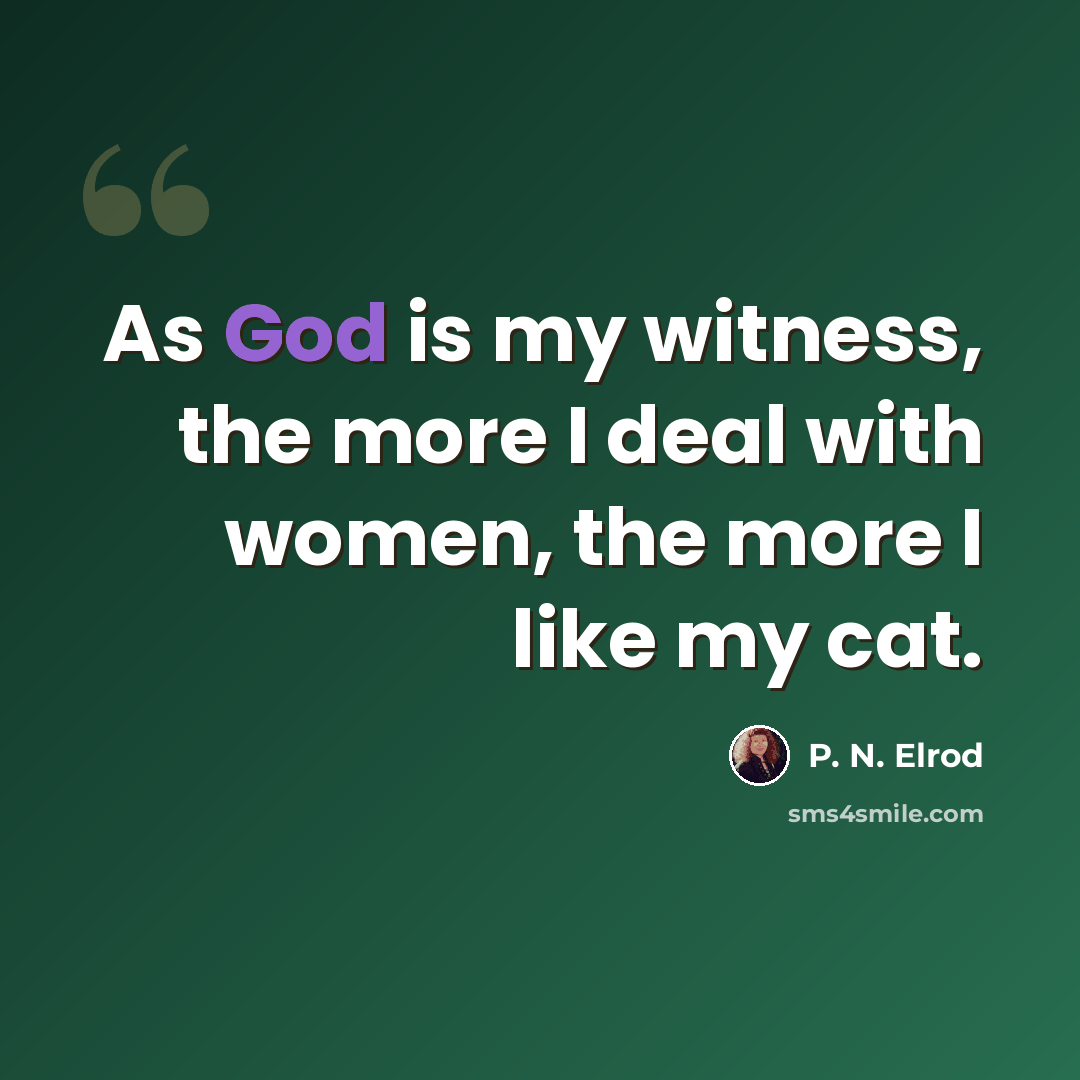 “As God is my witness, the more I deal with women, the more I like my cat.” quote by P. N. Elrod