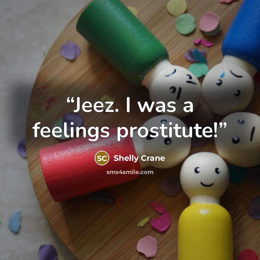 “Jeez. I was a feelings prostitute!” quote by Shelly Crane