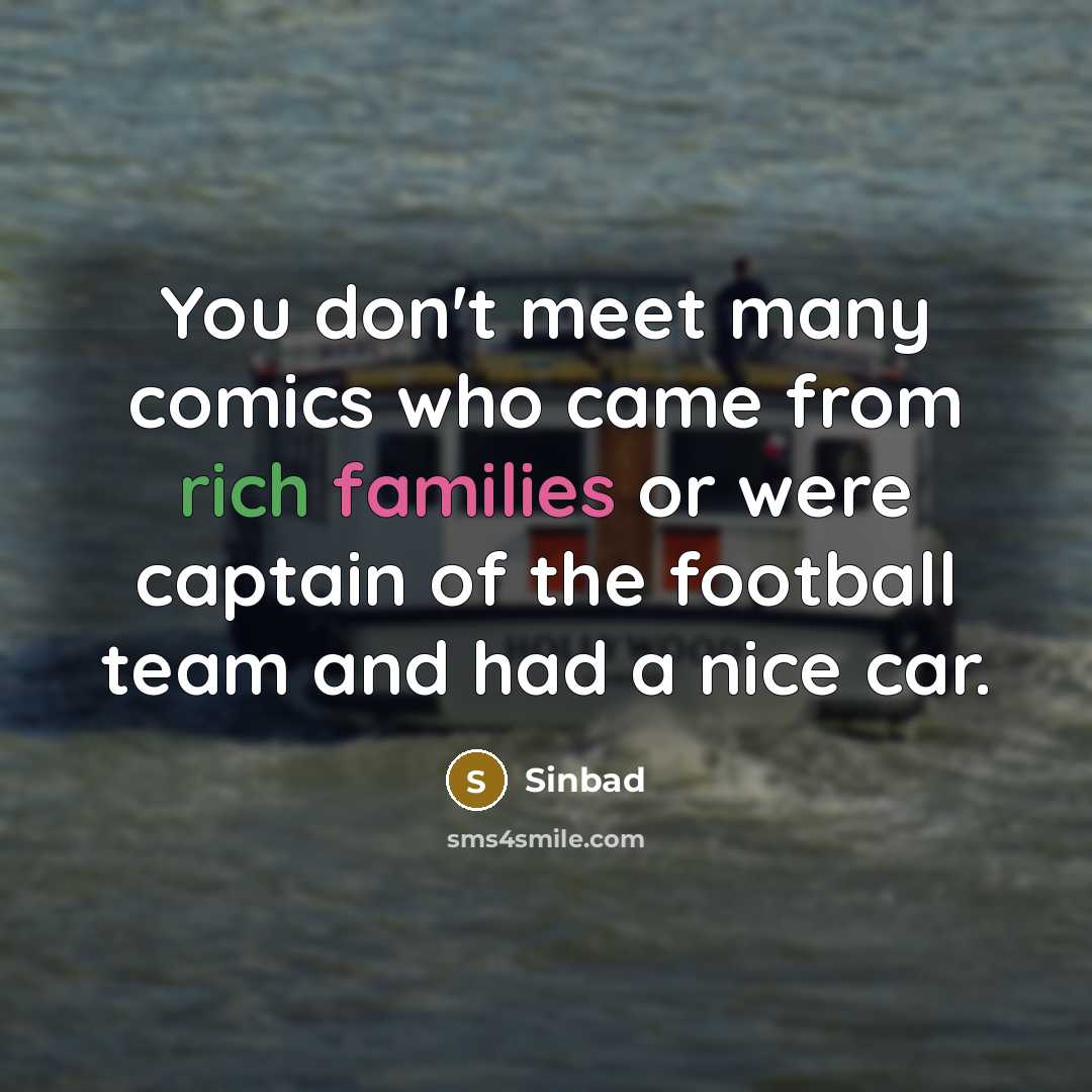“You don't meet many comics who came from rich families or were captain of the football team and had a nice car.” quote by Sinbad