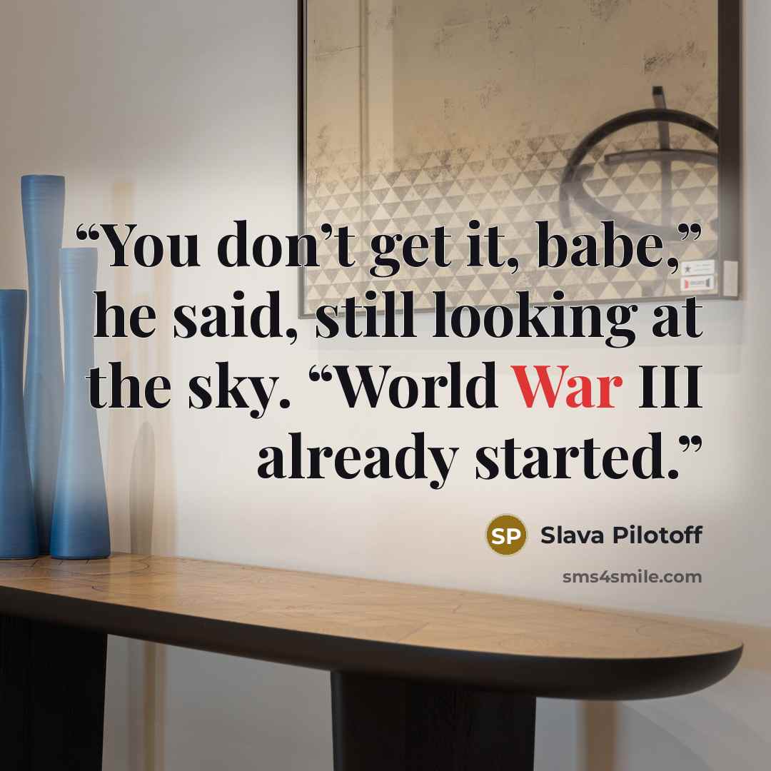 “You don’t get it, babe,” he said, still looking at the sky. “World War III already started.” quote by Slava Pilotoff
