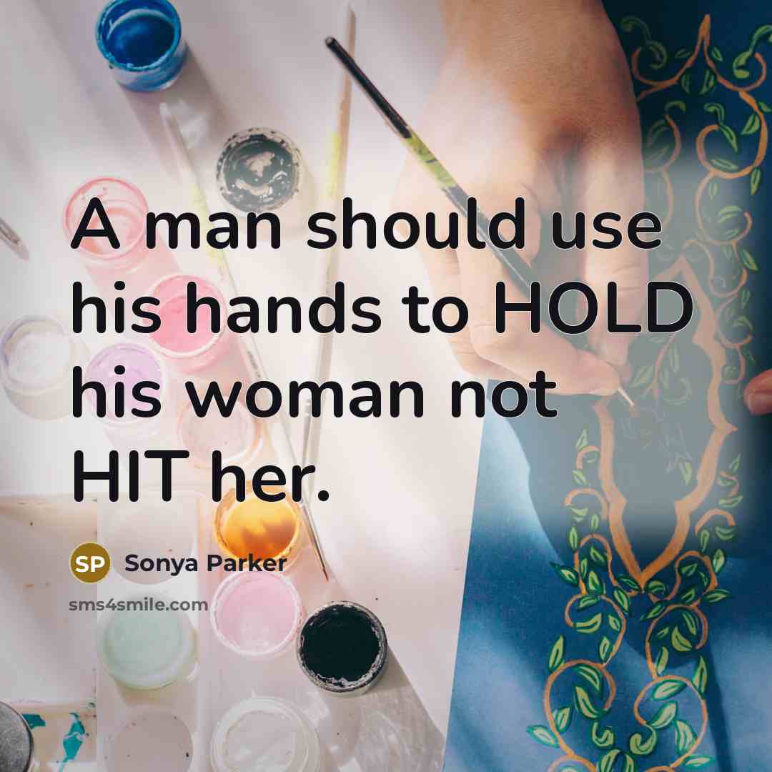 “A man should use his hands to HOLD his woman not HIT her.” quote by Sonya Parker