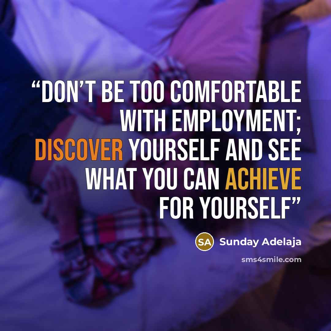 “Don’t be too comfortable with employment; discover yourself and see what you can achieve for yourself” quote by Sunday Adelaja