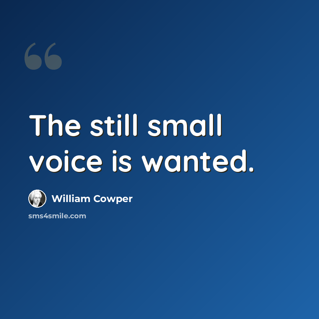 “The still small voice is wanted.” quote by William Cowper