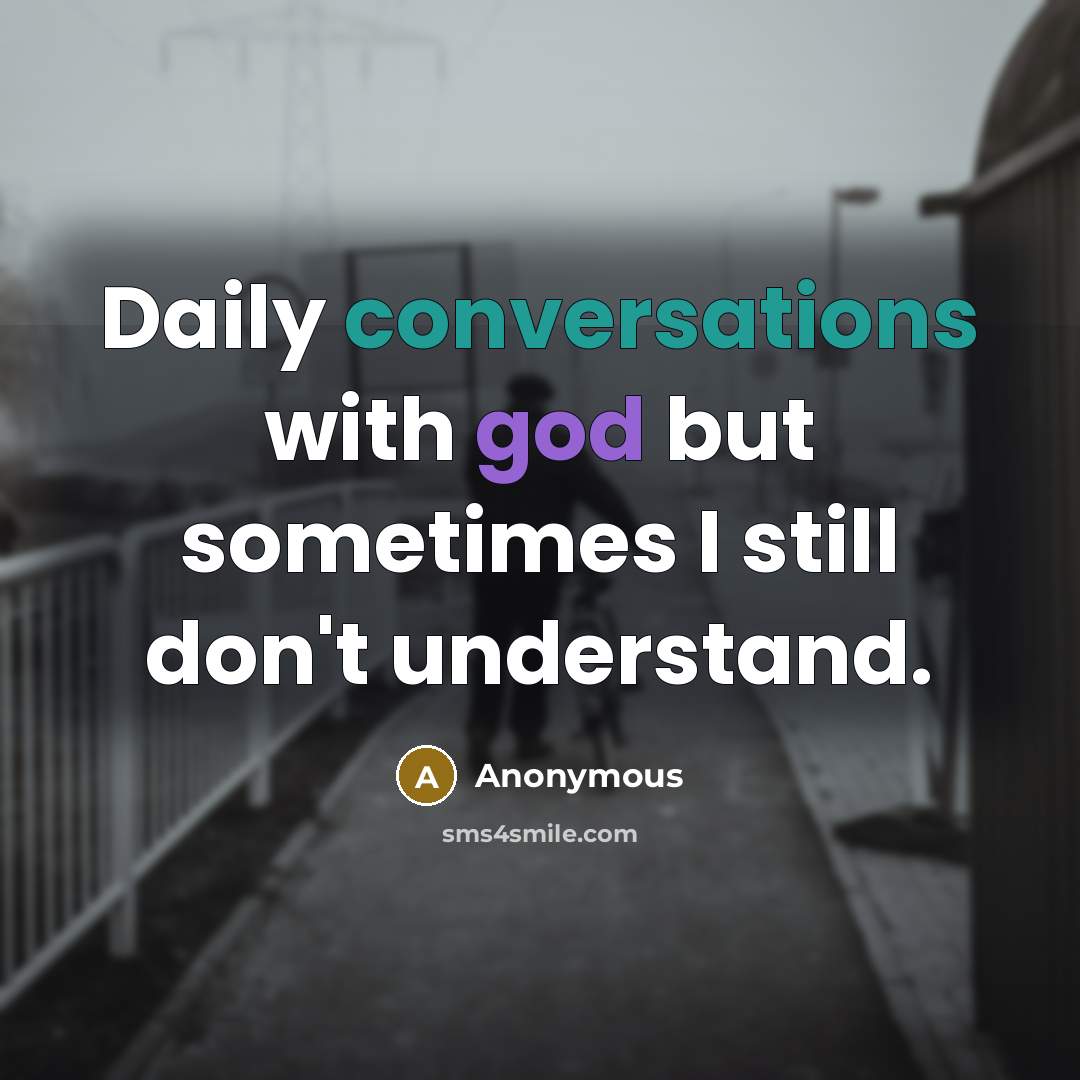 “Daily conversations with god but sometimes I still don't understand.” quote by Anonymous