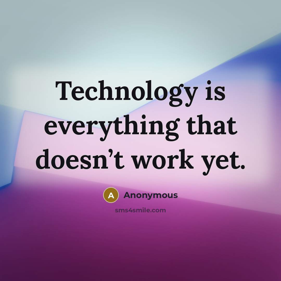 “Technology is everything that doesn’t work yet.” quote by Anonymous