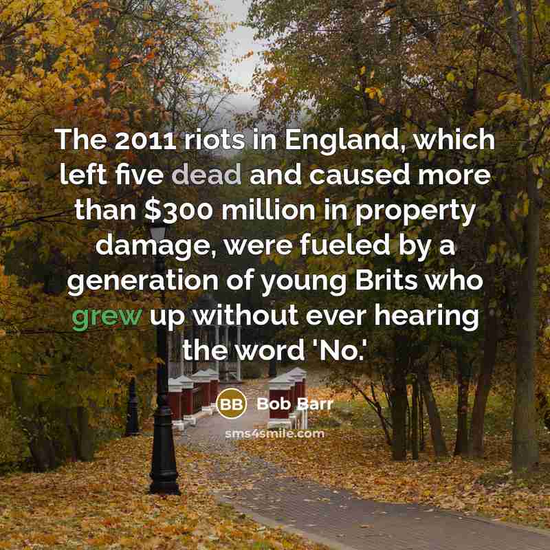 “The 2011 riots in England, which left five dead and caused more than $300 million in property damage, were fueled by a generation of young Brits who grew up without ever hearing the word 'No.'” quote by Bob Barr