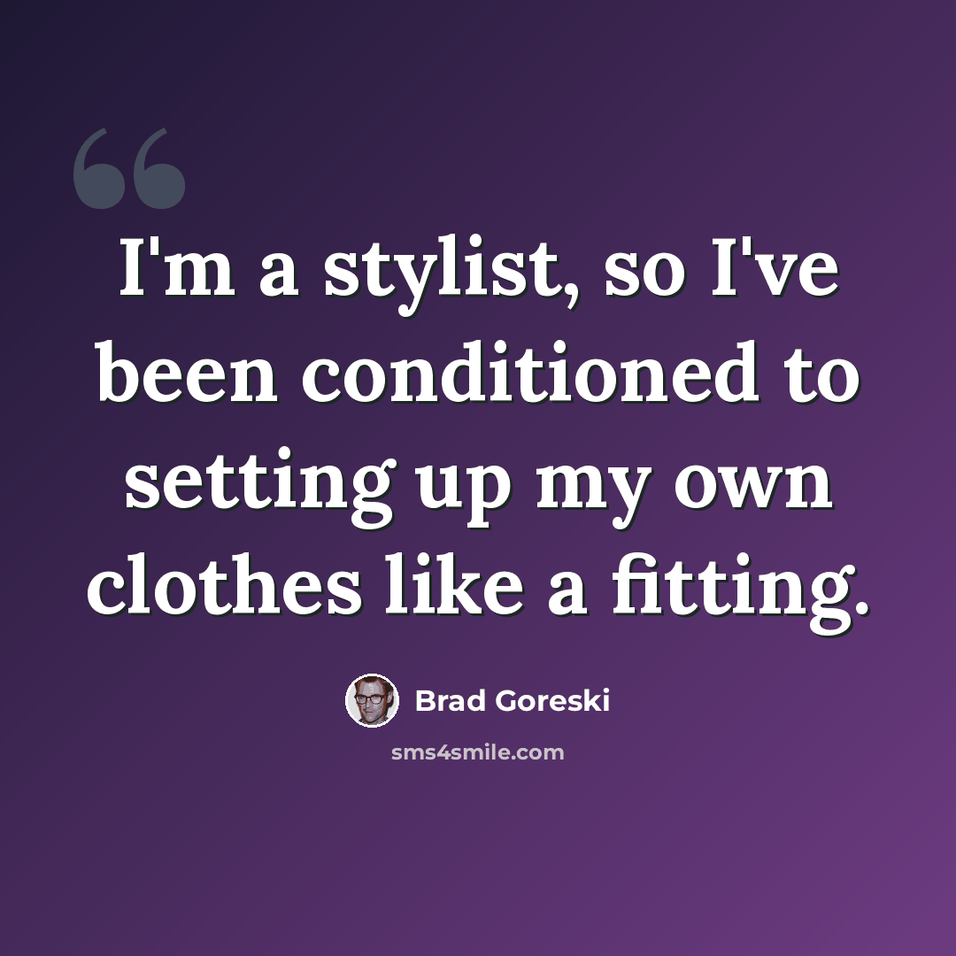 “I'm a stylist, so I've been conditioned to setting up my own clothes like a fitting.” quote by Brad Goreski