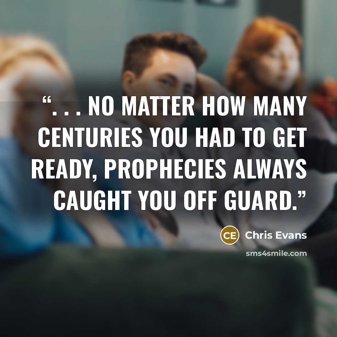 “. . . no matter how many centuries you had to get ready, prophecies always caught you off guard.” quote by Chris Evans