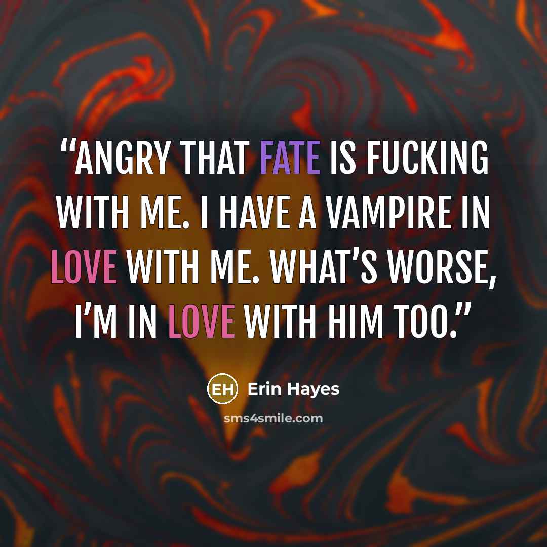 “Angry that Fate is fucking with me. I have a vampire in love with me. What’s worse, I’m in love with him too.” quote by Erin Hayes