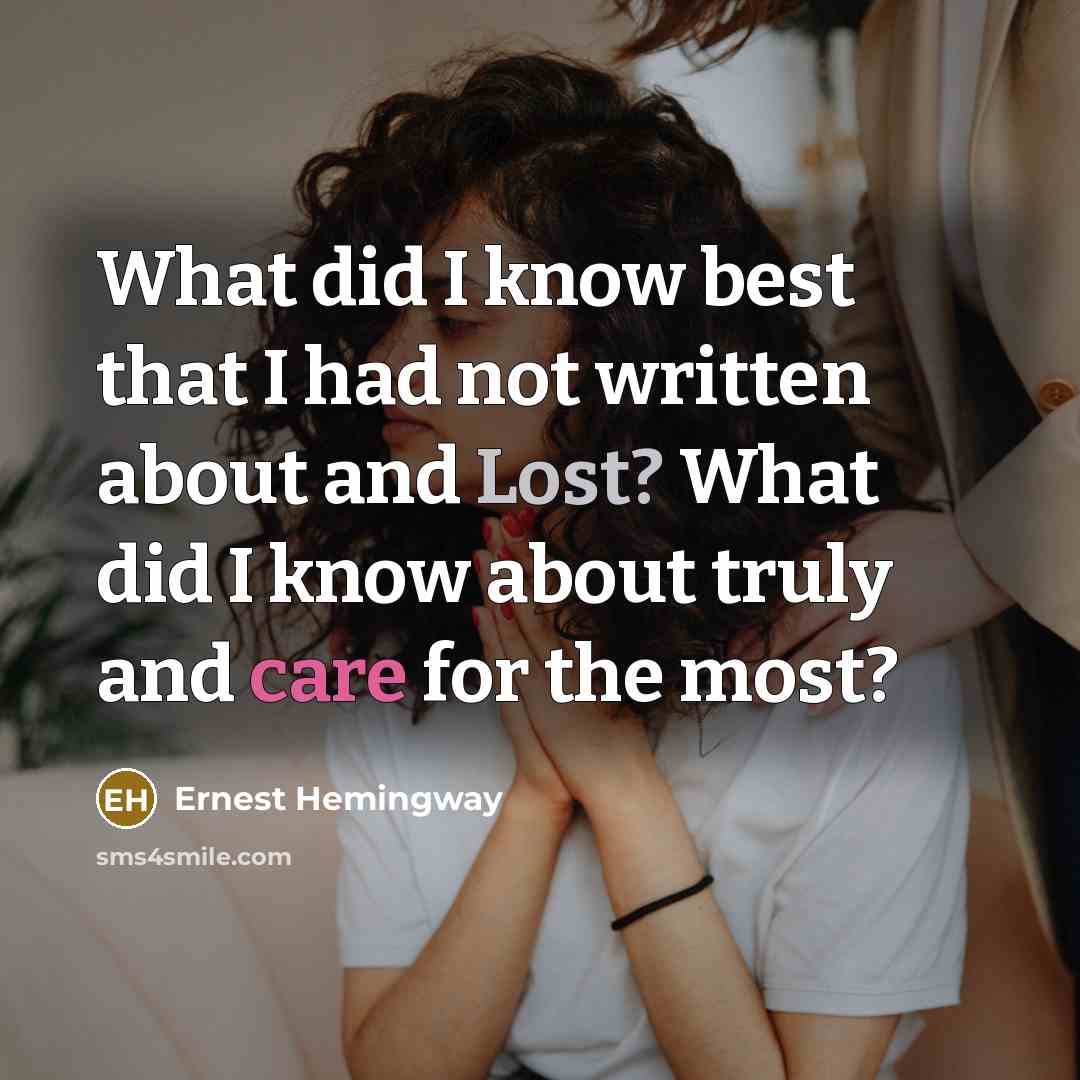“What did I know best that I had not written about and Lost? What did I know about truly and care for the most?” quote by Ernest Hemingway